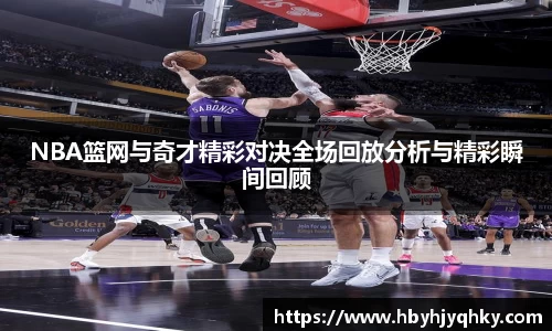 NBA篮网与奇才精彩对决全场回放分析与精彩瞬间回顾