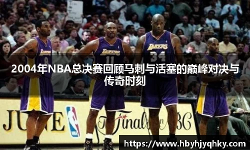 2004年NBA总决赛回顾马刺与活塞的巅峰对决与传奇时刻