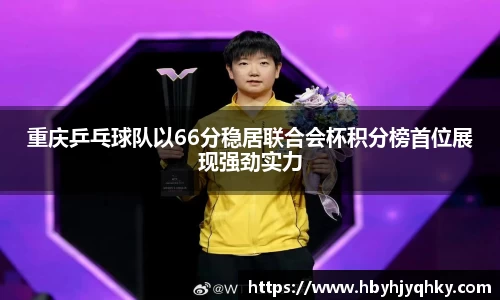 重庆乒乓球队以66分稳居联合会杯积分榜首位展现强劲实力