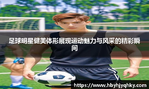 足球明星健美体形展现运动魅力与风采的精彩瞬间