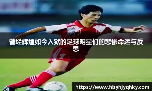 曾经辉煌如今入狱的足球明星们的悲惨命运与反思