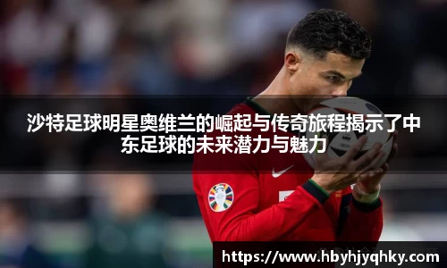 沙特足球明星奥维兰的崛起与传奇旅程揭示了中东足球的未来潜力与魅力