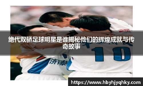 绝代双骄足球明星是谁揭秘他们的辉煌成就与传奇故事
