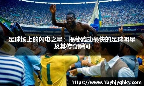 足球场上的闪电之星：揭秘跑动最快的足球明星及其传奇瞬间